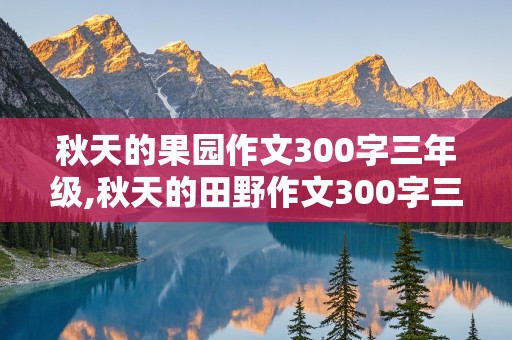 秋天的果园作文300字三年级,秋天的田野作文300字三年级