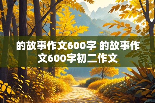 的故事作文600字 的故事作文600字初二作文