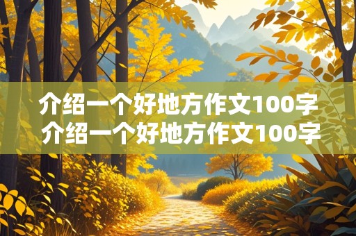 介绍一个好地方作文100字 介绍一个好地方作文100字左右