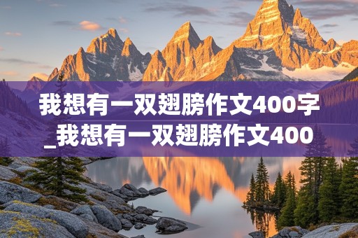 我想有一双翅膀作文400字_我想有一双翅膀作文400字六年级