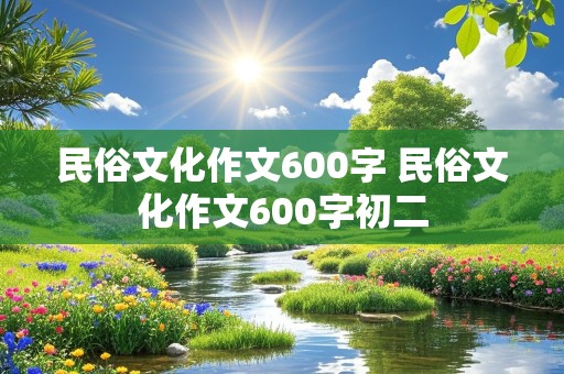 民俗文化作文600字 民俗文化作文600字初二