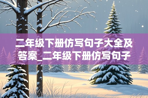 二年级下册仿写句子大全及答案_二年级下册仿写句子大全及答案大树又粗又壮就像