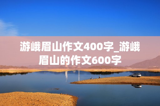 游峨眉山作文400字_游峨眉山的作文600字