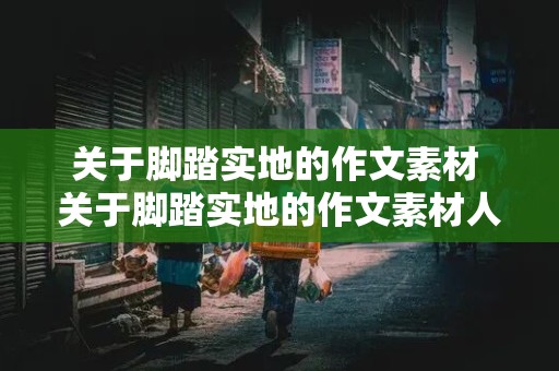 关于脚踏实地的作文素材 关于脚踏实地的作文素材人物事例