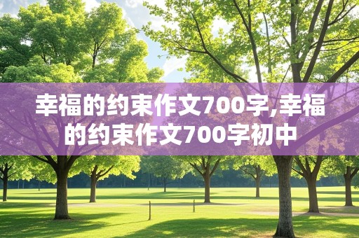 幸福的约束作文700字,幸福的约束作文700字初中