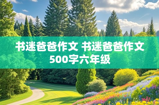 书迷爸爸作文 书迷爸爸作文500字六年级