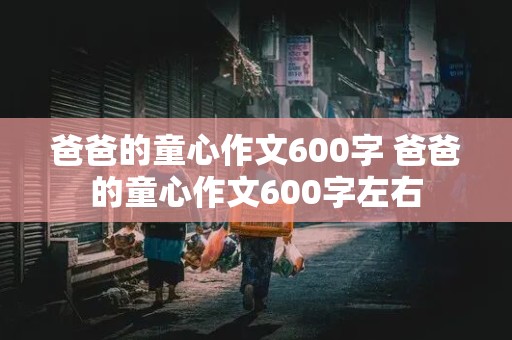 爸爸的童心作文600字 爸爸的童心作文600字左右