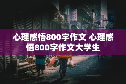 心理感悟800字作文 心理感悟800字作文大学生