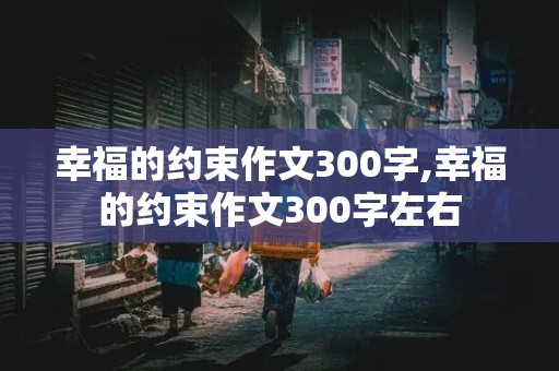 幸福的约束作文300字,幸福的约束作文300字左右