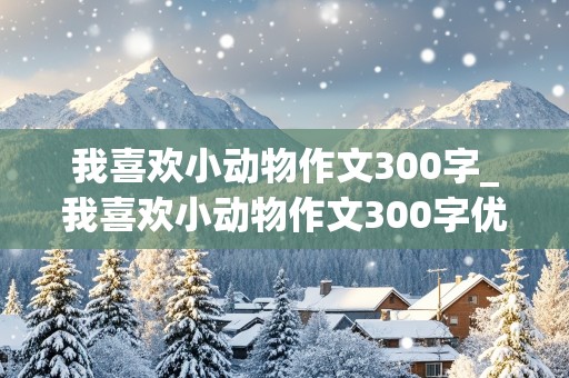 我喜欢小动物作文300字_我喜欢小动物作文300字优秀