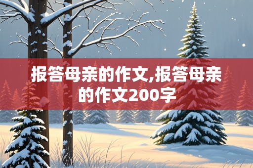 报答母亲的作文,报答母亲的作文200字