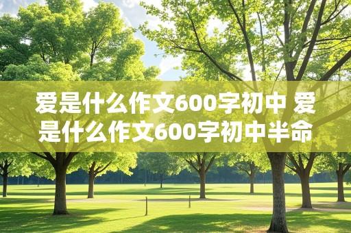 爱是什么作文600字初中 爱是什么作文600字初中半命题