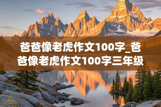 爸爸像老虎作文100字_爸爸像老虎作文100字三年级下册