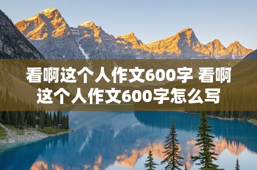 看啊这个人作文600字 看啊这个人作文600字怎么写