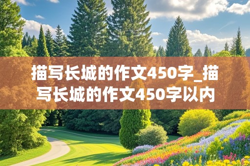 描写长城的作文450字_描写长城的作文450字以内