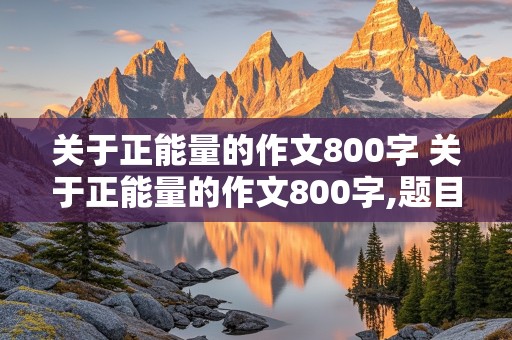 关于正能量的作文800字 关于正能量的作文800字,题目新颖