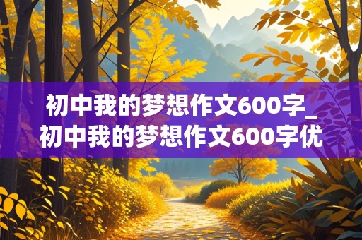 初中我的梦想作文600字_初中我的梦想作文600字优秀作文