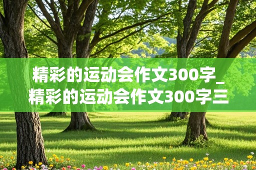 精彩的运动会作文300字_精彩的运动会作文300字三年级