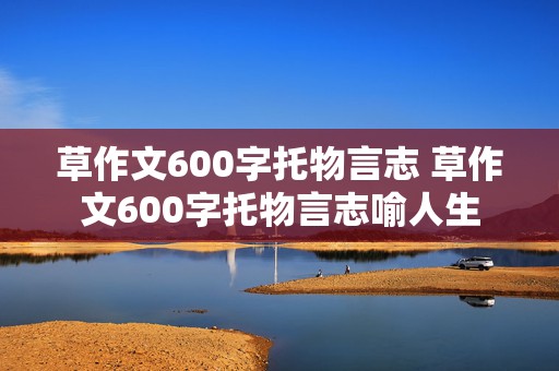 草作文600字托物言志 草作文600字托物言志喻人生