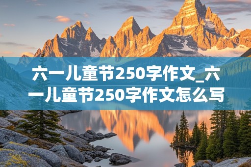 六一儿童节250字作文_六一儿童节250字作文怎么写