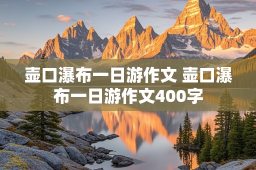 壶口瀑布一日游作文 壶口瀑布一日游作文400字