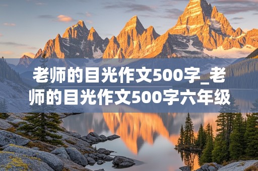 老师的目光作文500字_老师的目光作文500字六年级