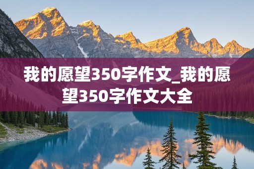 我的愿望350字作文_我的愿望350字作文大全