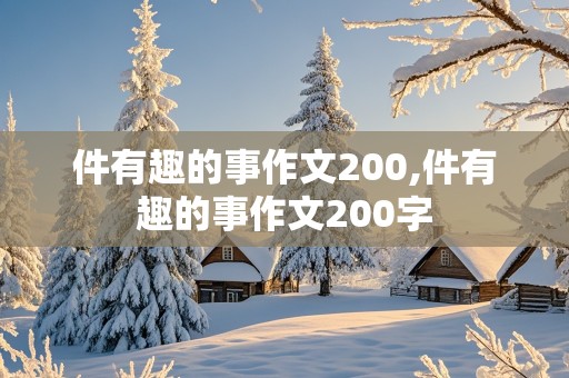 件有趣的事作文200,件有趣的事作文200字