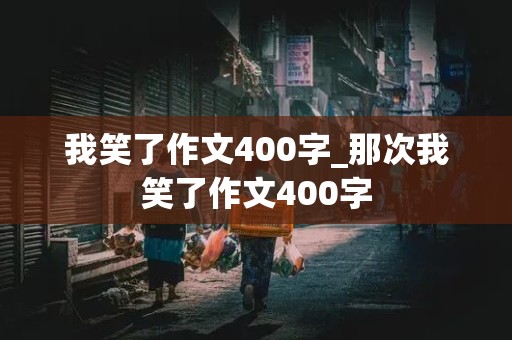 我笑了作文400字_那次我笑了作文400字