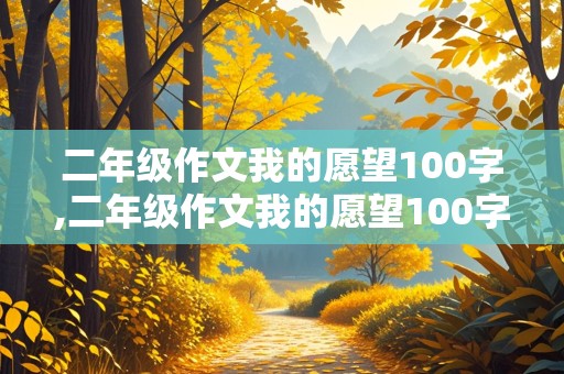 二年级作文我的愿望100字,二年级作文我的愿望100字作文