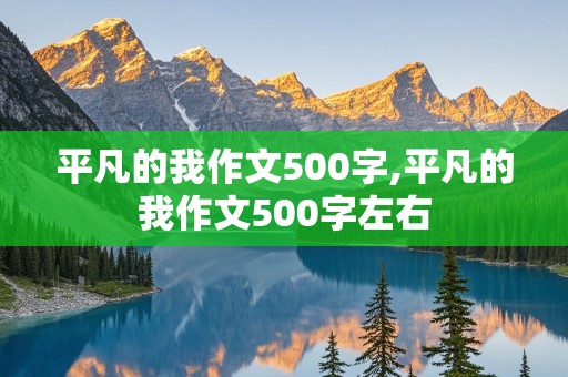 平凡的我作文500字,平凡的我作文500字左右