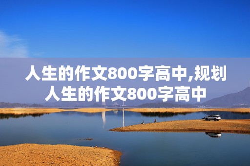 人生的作文800字高中,规划人生的作文800字高中