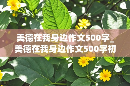 美德在我身边作文500字_美德在我身边作文500字初中