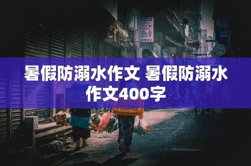 暑假防溺水作文 暑假防溺水作文400字