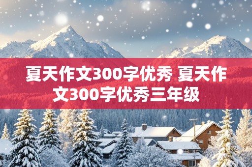 夏天作文300字优秀 夏天作文300字优秀三年级