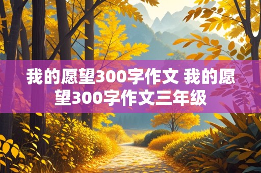 我的愿望300字作文 我的愿望300字作文三年级