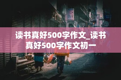 读书真好500字作文_读书真好500字作文初一