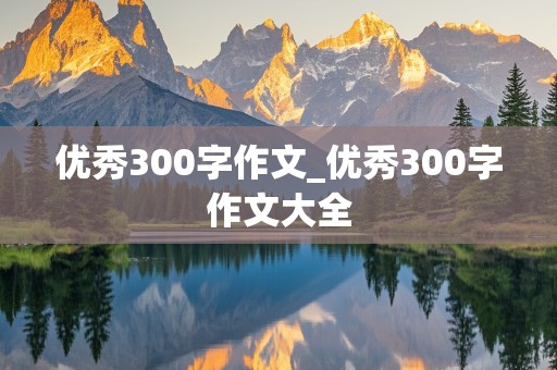 优秀300字作文_优秀300字作文大全