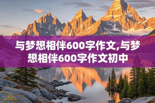 与梦想相伴600字作文,与梦想相伴600字作文初中