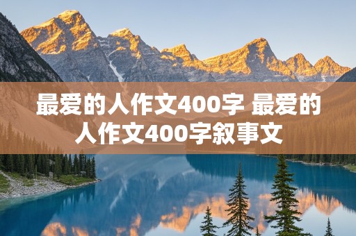 最爱的人作文400字 最爱的人作文400字叙事文