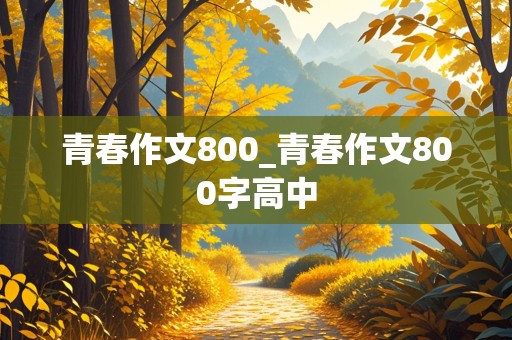 青春作文800_青春作文800字高中