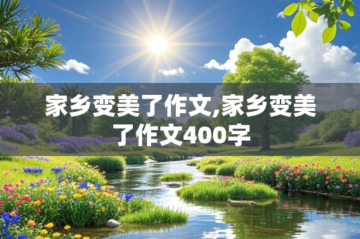 家乡变美了作文,家乡变美了作文400字