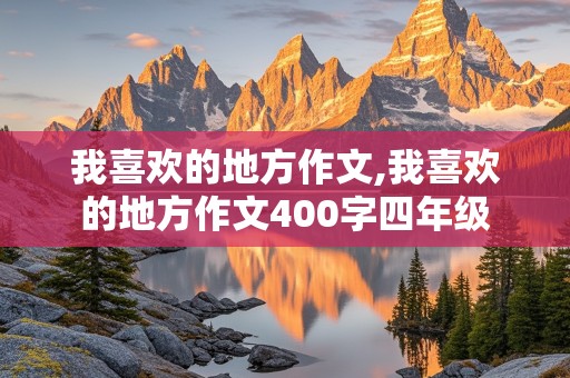 我喜欢的地方作文,我喜欢的地方作文400字四年级