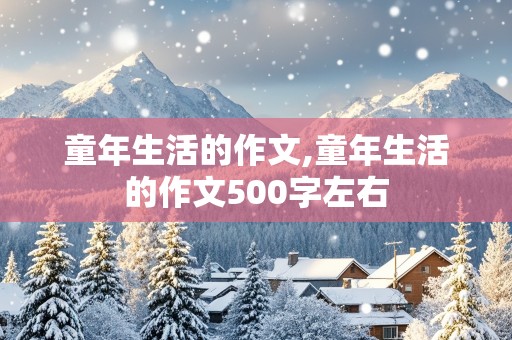 童年生活的作文,童年生活的作文500字左右