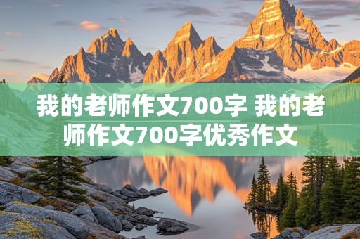 我的老师作文700字 我的老师作文700字优秀作文