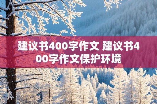 建议书400字作文 建议书400字作文保护环境