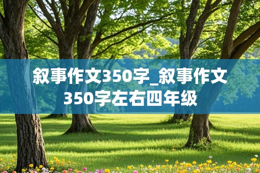 叙事作文350字_叙事作文350字左右四年级