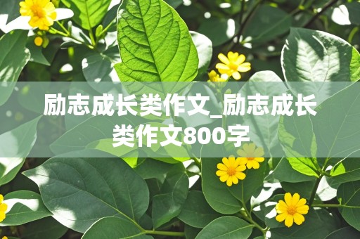 励志成长类作文_励志成长类作文800字