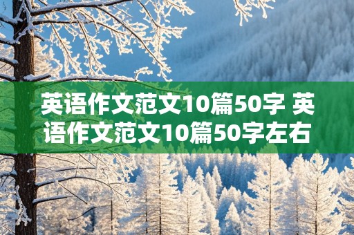 英语作文范文10篇50字 英语作文范文10篇50字左右