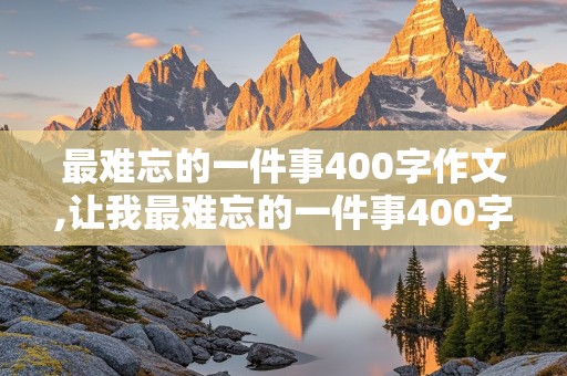 最难忘的一件事400字作文,让我最难忘的一件事400字作文